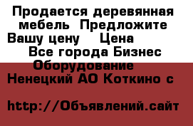 Продается деревянная мебель. Предложите Вашу цену! › Цена ­ 150 000 - Все города Бизнес » Оборудование   . Ненецкий АО,Коткино с.